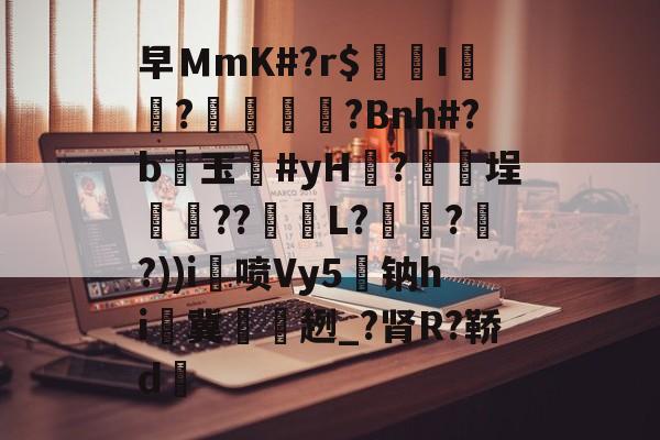 开云体育官网-关于早ＭmK#?r$镚I	?蠁媌?Bnh#?b醙玉豨#yH黱?釯	埕癏??紩蟉L?繾謔??))i喷Vy5駄钠hi冀袿趔_?肾R?鞒d的信息