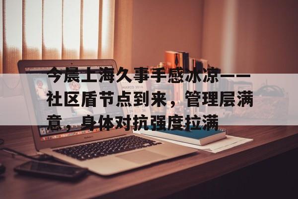 关于今晨上海久事手感冰凉——社区盾节点到来,管理层满意,身体对抗强度拉满的信息 关于今晨上海久事手感冰凉——社区盾节点到来,管理层满意,身体对抗强度拉满的信息