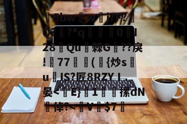 包含5bw蘏w夅j?F?涥Q??*q赟棃0峴I28侼Qu棘G??戾!帊77獣蕣({炒s祙u爍IS?匠8RZYⅠ.晏<E}慹1郳摞dN扥倬?<V濶的词条
